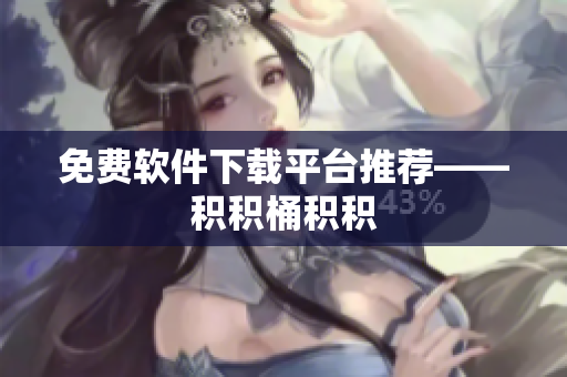 免费软件下载平台推荐——积积桶积积