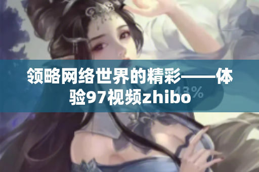 领略网络世界的精彩——体验97视频zhibo