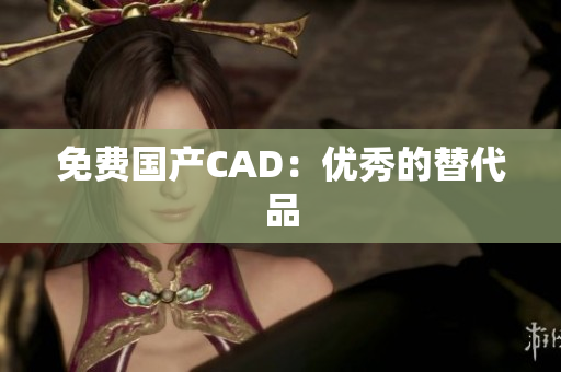 免费国产CAD：优秀的替代品