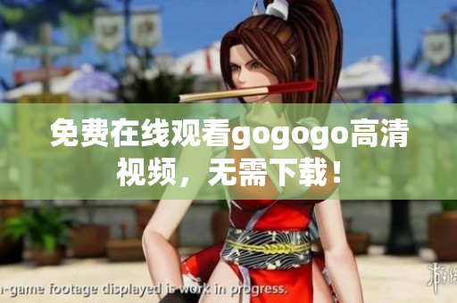 免费在线观看gogogo高清视频，无需下载！