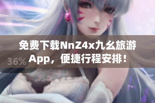 免费下载NnZ4x九幺旅游App，便捷行程安排！