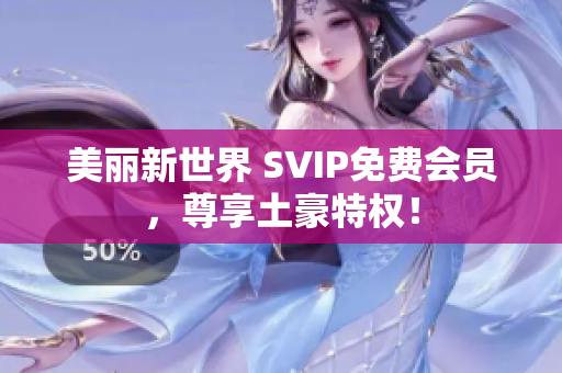 美丽新世界 SVIP免费会员，尊享土豪特权！