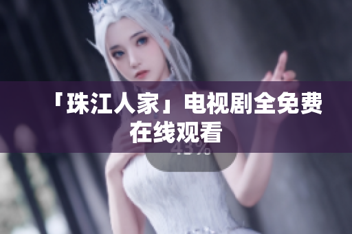 「珠江人家」电视剧全免费在线观看