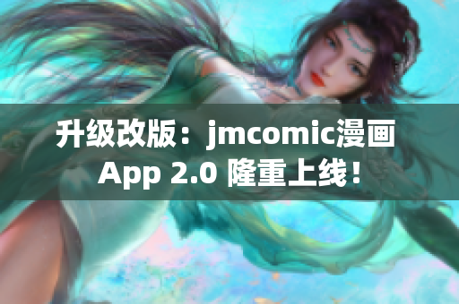 升级改版：jmcomic漫画 App 2.0 隆重上线！