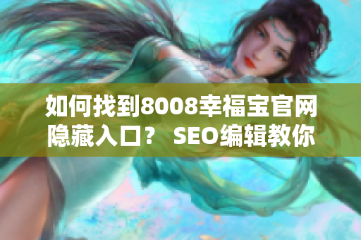 如何找到8008幸福宝官网隐藏入口？ SEO编辑教你