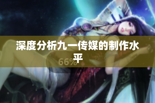 深度分析九一传媒的制作水平