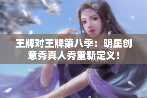 王牌对王牌第八季：明星创意秀真人秀重新定义！