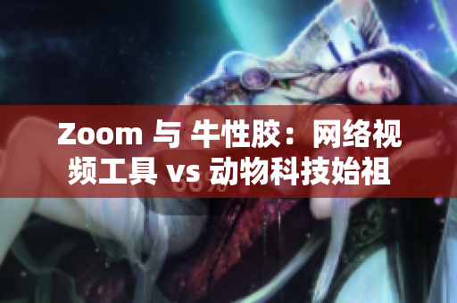 Zoom 与 牛性胶：网络视频工具 vs 动物科技始祖