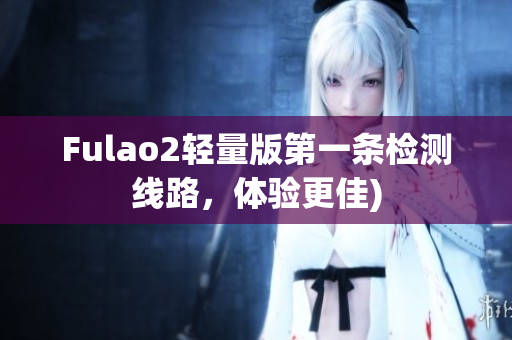 Fulao2轻量版第一条检测线路，体验更佳)