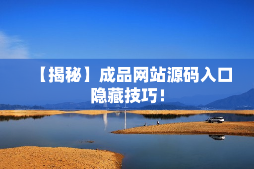 【揭秘】成品网站源码入口隐藏技巧！