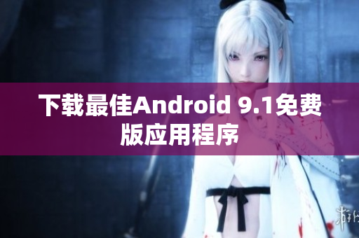 下载最佳Android 9.1免费版应用程序