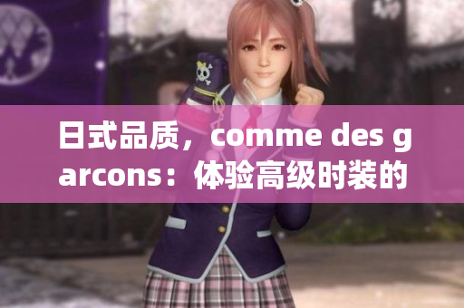 日式品质，comme des garcons：体验高级时装的奢华感