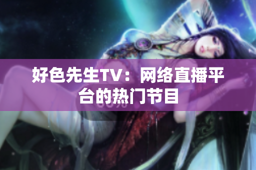 好色先生TV：网络直播平台的热门节目