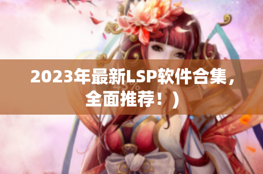 2023年最新LSP软件合集，全面推荐！)