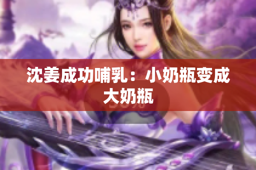 沈姜成功哺乳：小奶瓶变成大奶瓶