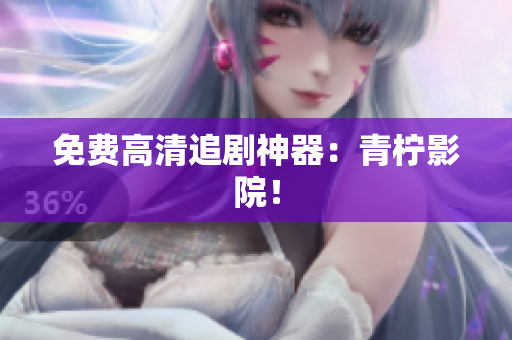 免费高清追剧神器：青柠影院！