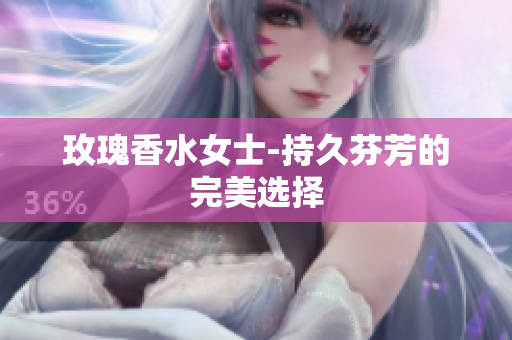 玫瑰香水女士-持久芬芳的完美选择