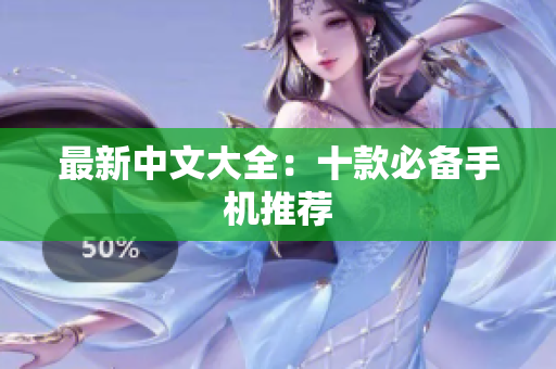 最新中文大全：十款必备手机推荐