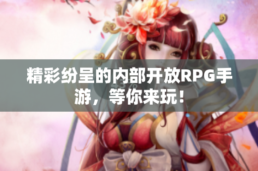 精彩纷呈的内部开放RPG手游，等你来玩！