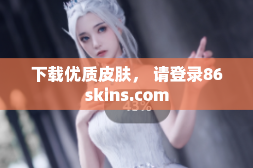 下载优质皮肤， 请登录86skins.com