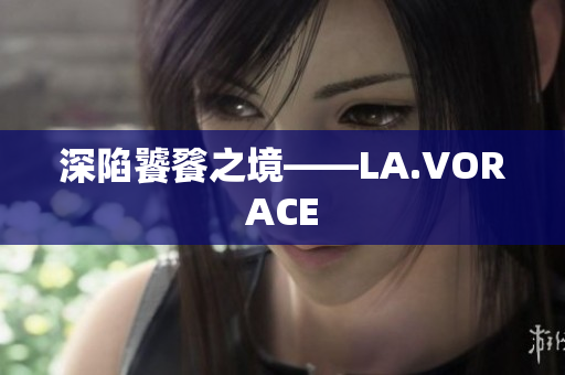 深陷饕餮之境——LA.VORACE