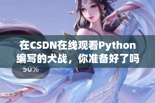 在CSDN在线观看Python编写的犬战，你准备好了吗？