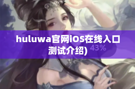 huluwa官网iOS在线入口测试介绍)