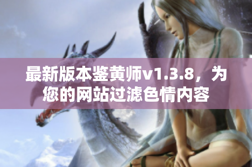 最新版本鉴黄师v1.3.8，为您的网站过滤色情内容