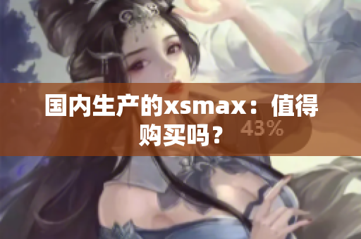 国内生产的xsmax：值得购买吗？