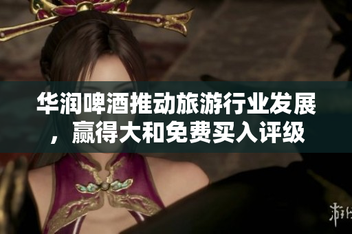 华润啤酒推动旅游行业发展，赢得大和免费买入评级