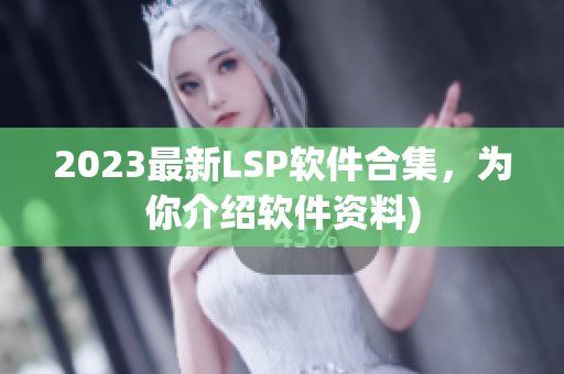 2023最新LSP软件合集，为你介绍软件资料)