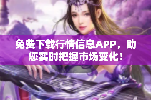 免费下载行情信息APP，助您实时把握市场变化！