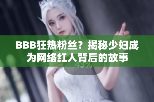 BBB狂热粉丝？揭秘少妇成为网络红人背后的故事