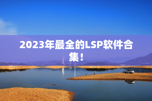 2023年最全的LSP软件合集！