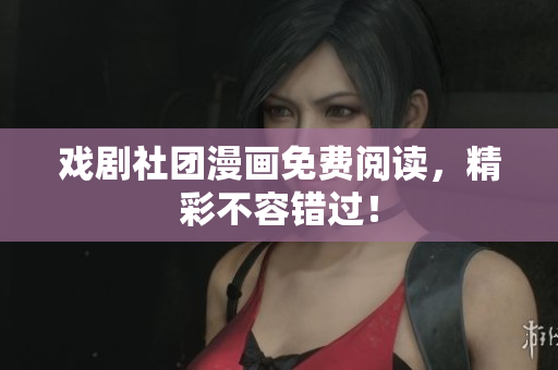 戏剧社团漫画免费阅读，精彩不容错过！