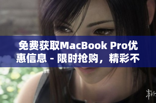 免费获取MacBook Pro优惠信息 - 限时抢购，精彩不容错过！