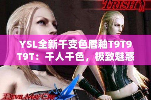 YSL全新千变色唇釉T9T9T9T：千人千色，极致魅惑