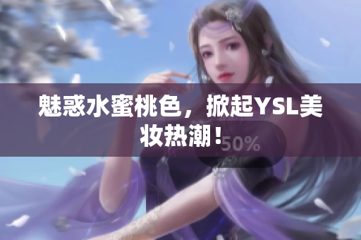 魅惑水蜜桃色，掀起YSL美妆热潮！