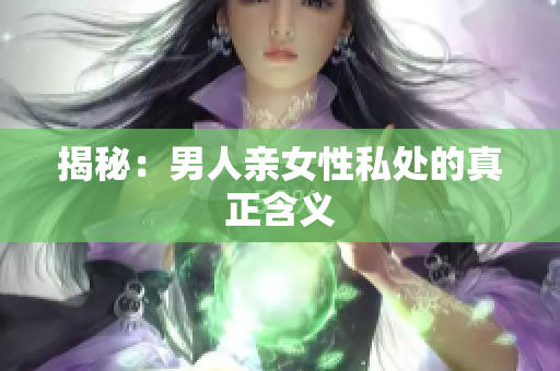 揭秘：男人亲女性私处的真正含义