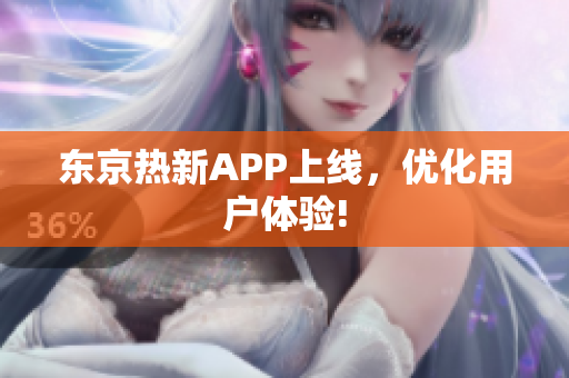 东京热新APP上线，优化用户体验!