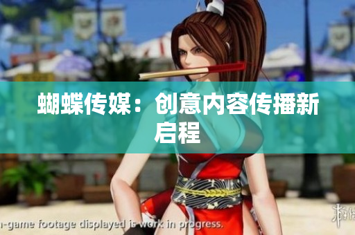 蝴蝶传媒：创意内容传播新启程