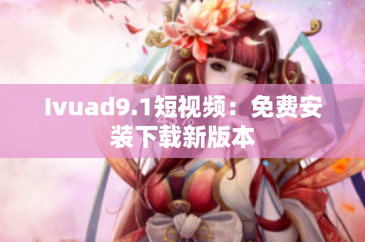 Ivuad9.1短视频：免费安装下载新版本