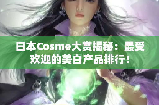 日本Cosme大赏揭秘：最受欢迎的美白产品排行！