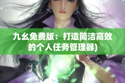 九幺免费版：打造简洁高效的个人任务管理器)