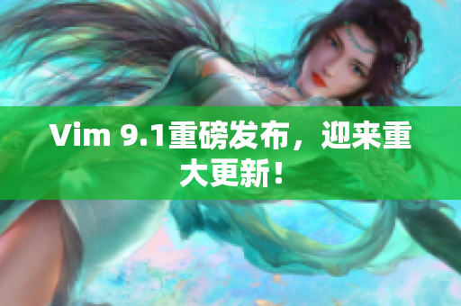 Vim 9.1重磅发布，迎来重大更新！