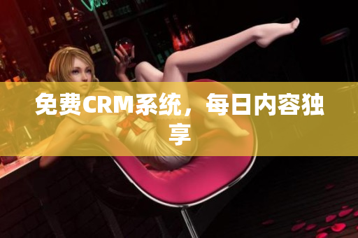 免费CRM系统，每日内容独享