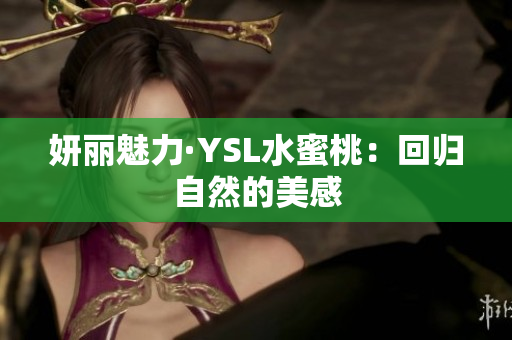 妍丽魅力·YSL水蜜桃：回归自然的美感