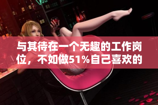 与其待在一个无趣的工作岗位，不如做51%自己喜欢的事情