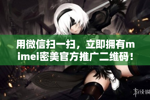 用微信扫一扫，立即拥有mimei密美官方推广二维码！