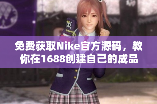 免费获取Nike官方源码，教你在1688创建自己的成品网站